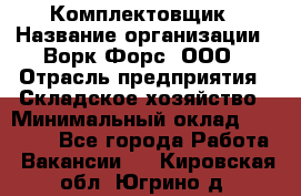 Комплектовщик › Название организации ­ Ворк Форс, ООО › Отрасль предприятия ­ Складское хозяйство › Минимальный оклад ­ 27 000 - Все города Работа » Вакансии   . Кировская обл.,Югрино д.